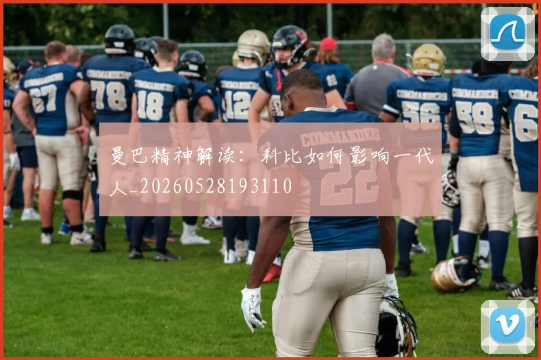 曼巴精神解读：科比如何影响一代人_20260528193110