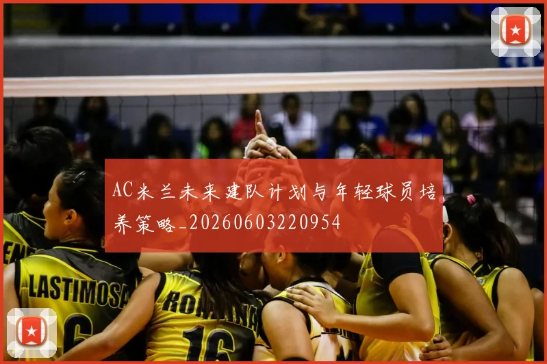 AC米兰未来建队计划与年轻球员培养策略_20260603220954