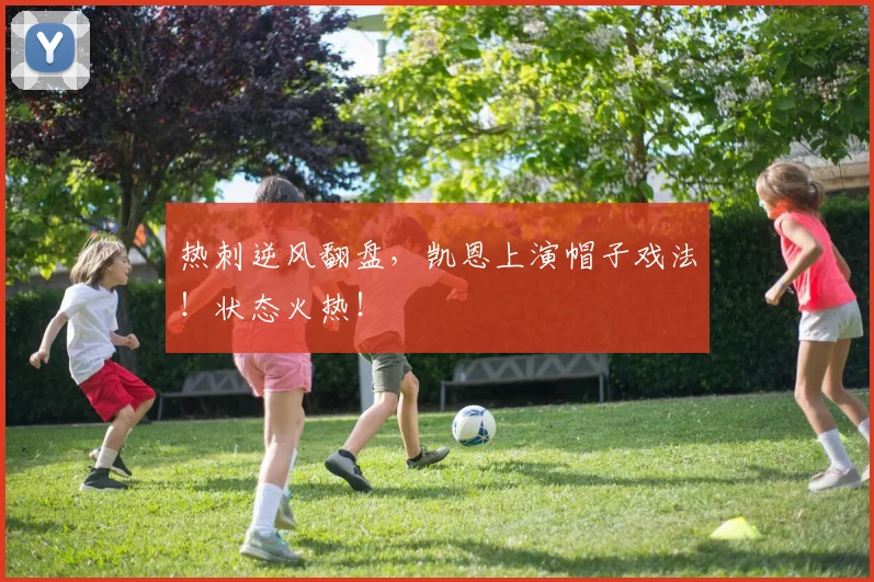 热刺逆风翻盘,凯恩上演帽子戏法!状态火热!