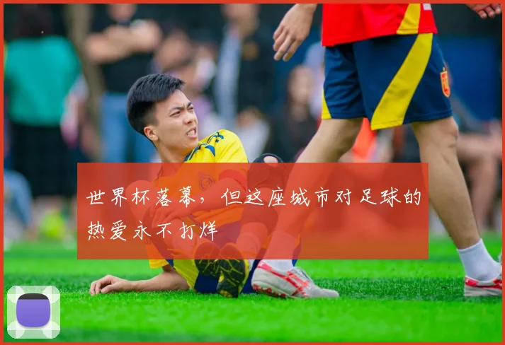 世界杯落幕，但这座城市对足球的热爱永不打烊