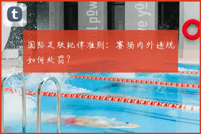 国际足联纪律准则：赛场内外违规如何处罚？