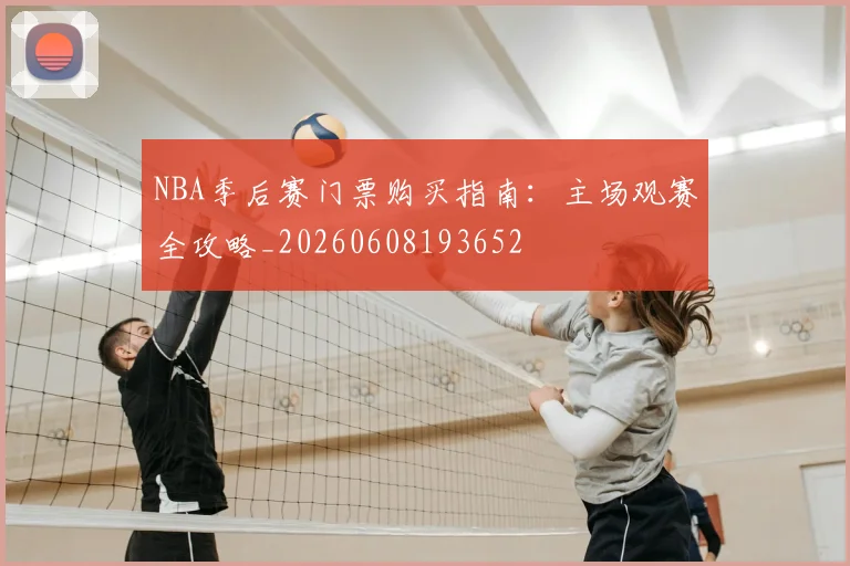 NBA季后赛门票购买指南:主场观赛全攻略_20260608193652