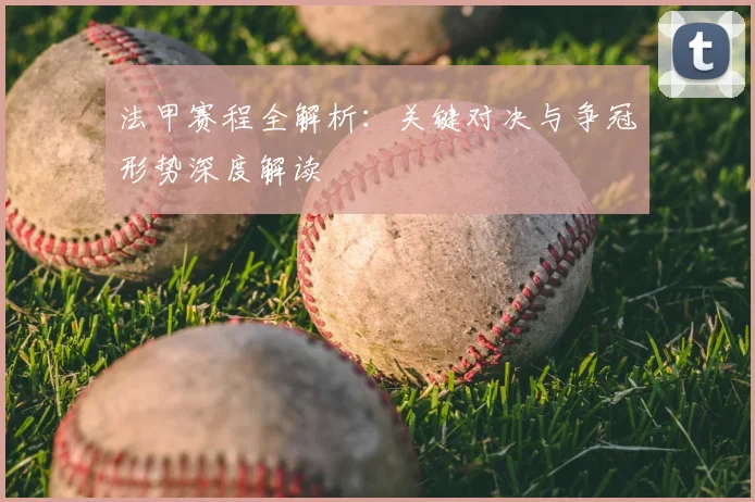 法甲赛程全解析：关键对决与争冠形势深度解读