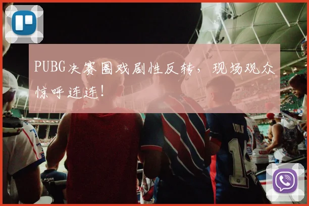PUBG决赛圈戏剧性反转,现场观众惊呼连连!