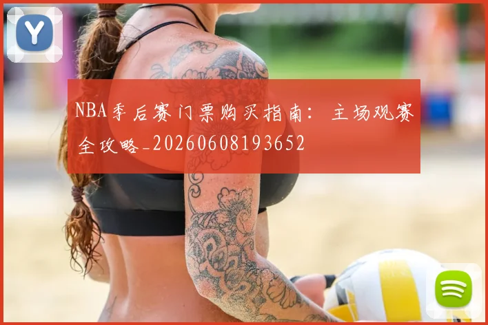NBA季后赛门票购买指南：主场观赛全攻略_20260608193652