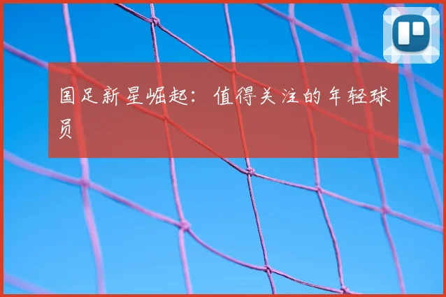 国足新星崛起:值得关注的年轻球员