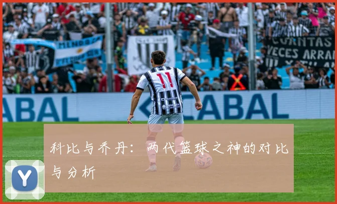 科比与乔丹：两代篮球之神的对比与分析