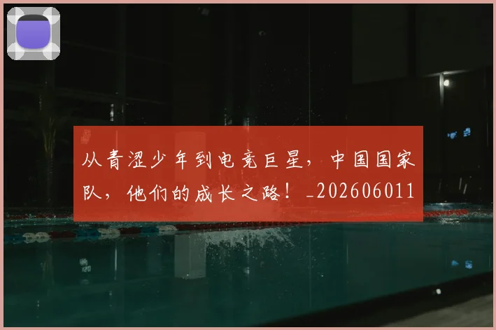 从青涩少年到电竞巨星，中国国家队，他们的成长之路！_20260601173312