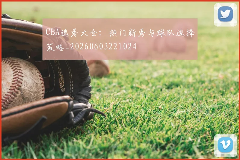 CBA选秀大会:热门新秀与球队选择策略_20260603221024