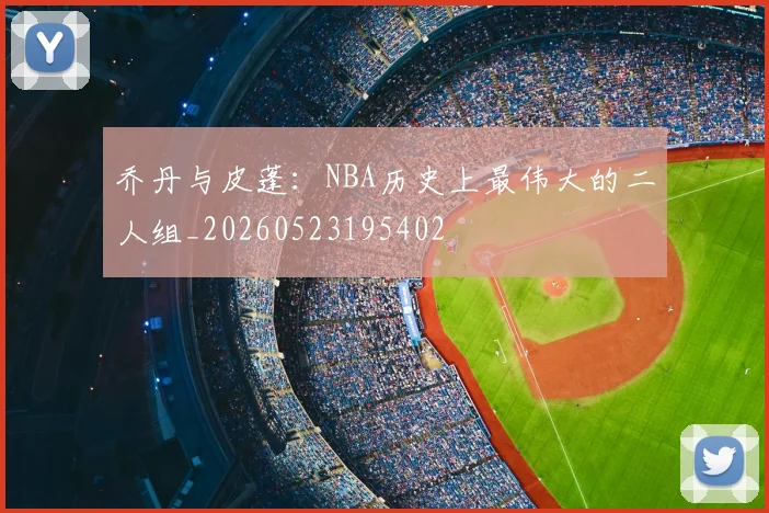 乔丹与皮蓬：NBA历史上最伟大的二人组_20260523195402