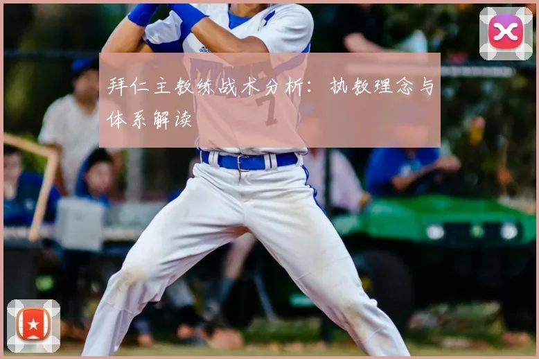 拜仁主教练战术分析：执教理念与体系解读