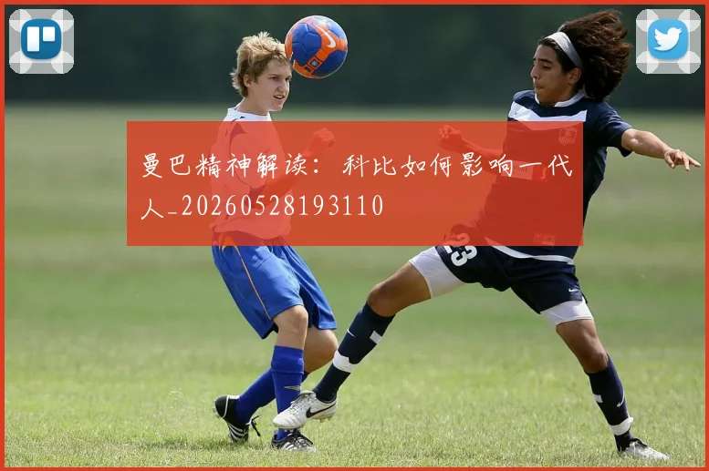曼巴精神解读:科比如何影响一代人_20260528193110