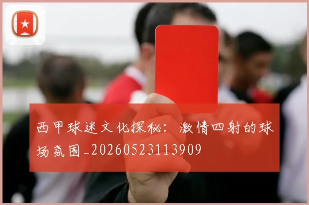 西甲球迷文化探秘：激情四射的球场氛围_20260523113909