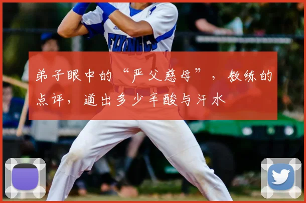 弟子眼中的“严父慈母”，教练的点评，道出多少辛酸与汗水