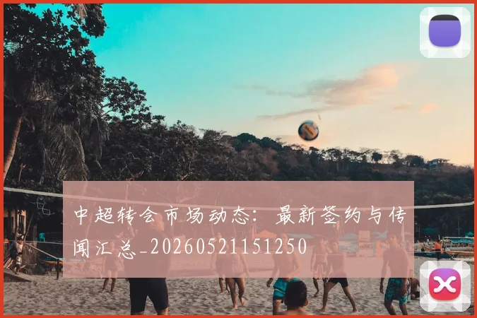中超转会市场动态:最新签约与传闻汇总_20260521151250