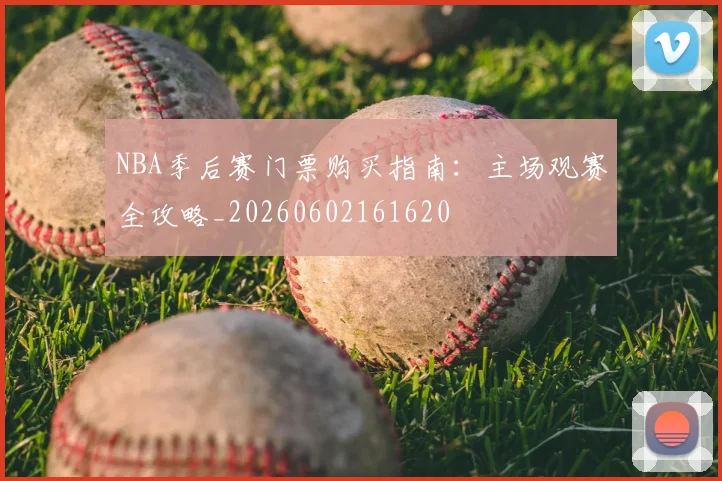NBA季后赛门票购买指南:主场观赛全攻略_20260602161620
