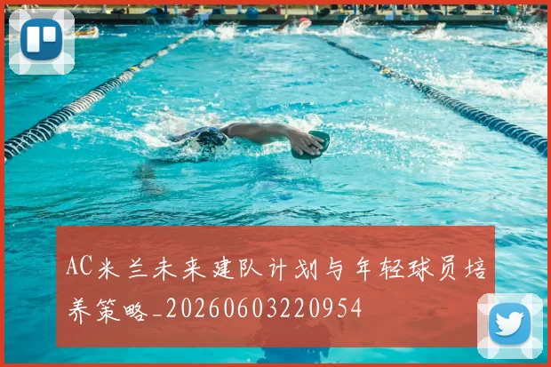 AC米兰未来建队计划与年轻球员培养策略_20260603220954