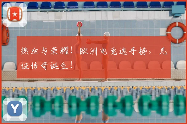 热血与荣耀!欧洲电竞选手榜,见证传奇诞生!
