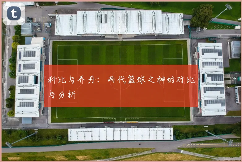 科比与乔丹:两代篮球之神的对比与分析
