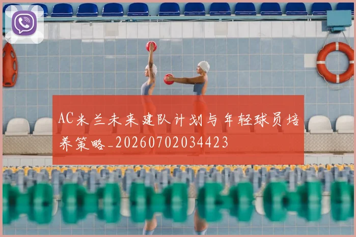 AC米兰未来建队计划与年轻球员培养策略_20260702034423