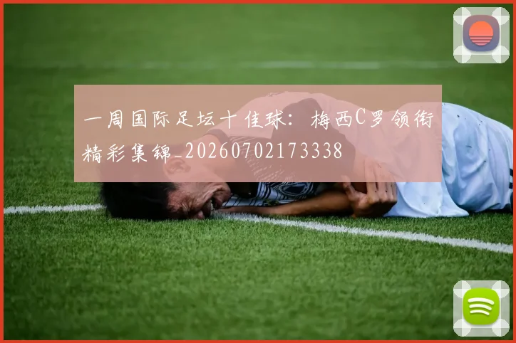 一周国际足坛十佳球:梅西C罗领衔精彩集锦_20260702173338