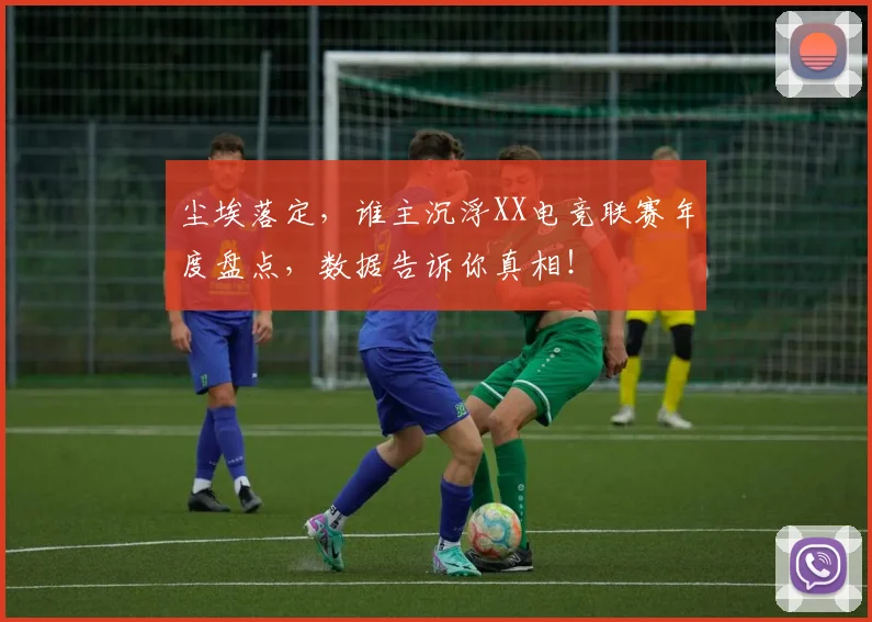 尘埃落定，谁主沉浮XX电竞联赛年度盘点，数据告诉你真相！