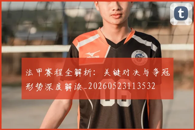 法甲赛程全解析：关键对决与争冠形势深度解读_20260523113532